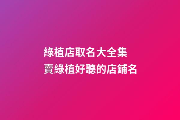 綠植店取名大全集 賣綠植好聽的店鋪名-第1張-店鋪起名-玄機派